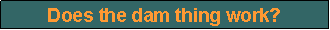 Text Box: Does the dam thing work?
