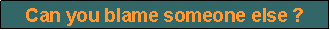 Text Box: Can you blame someone else ?