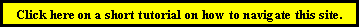 Text Box: Click here on a short tutorial on how to navigate this site.